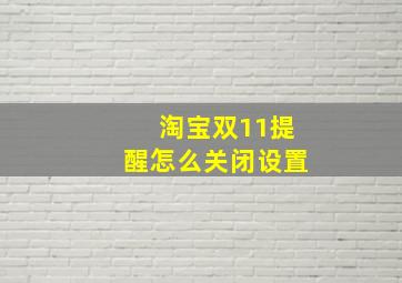 淘宝双11提醒怎么关闭设置