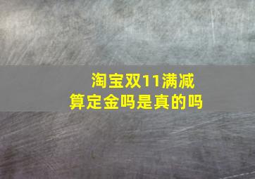 淘宝双11满减算定金吗是真的吗