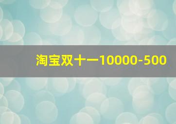 淘宝双十一10000-500