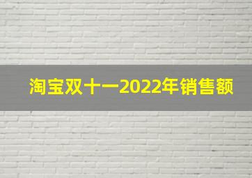 淘宝双十一2022年销售额