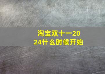 淘宝双十一2024什么时候开始