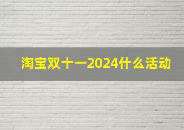 淘宝双十一2024什么活动