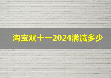 淘宝双十一2024满减多少