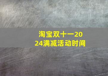 淘宝双十一2024满减活动时间