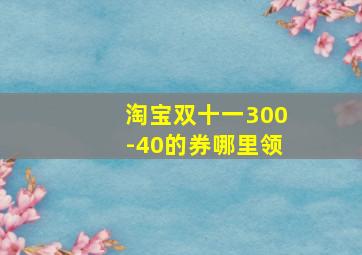 淘宝双十一300-40的券哪里领