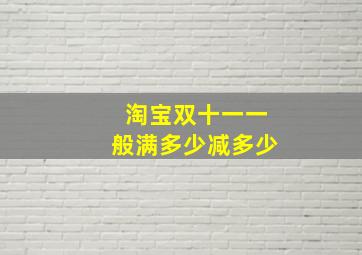 淘宝双十一一般满多少减多少