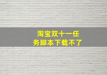 淘宝双十一任务脚本下载不了