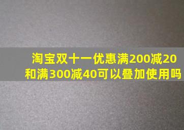 淘宝双十一优惠满200减20和满300减40可以叠加使用吗