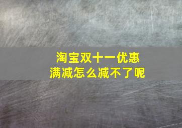 淘宝双十一优惠满减怎么减不了呢