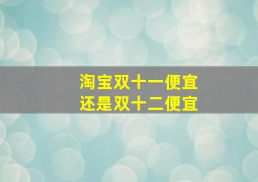 淘宝双十一便宜还是双十二便宜