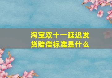 淘宝双十一延迟发货赔偿标准是什么