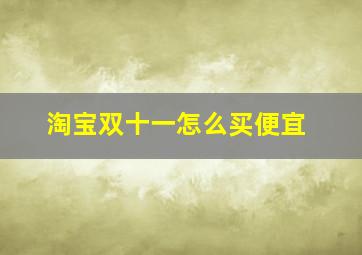 淘宝双十一怎么买便宜