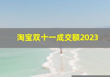 淘宝双十一成交额2023