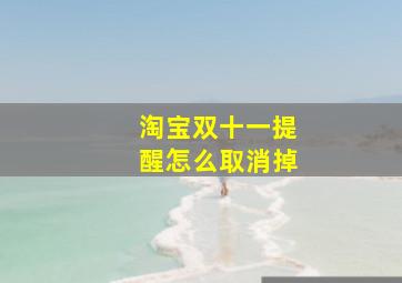 淘宝双十一提醒怎么取消掉