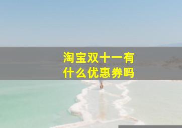 淘宝双十一有什么优惠券吗