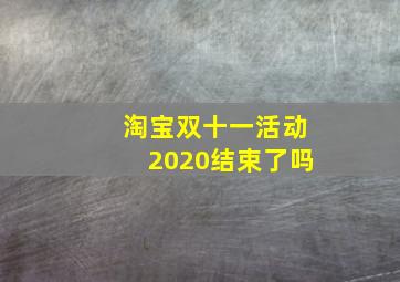 淘宝双十一活动2020结束了吗