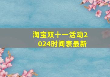 淘宝双十一活动2024时间表最新