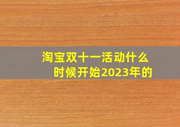 淘宝双十一活动什么时候开始2023年的