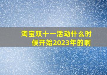 淘宝双十一活动什么时候开始2023年的啊