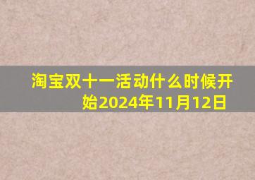 淘宝双十一活动什么时候开始2024年11月12日