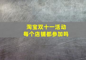 淘宝双十一活动每个店铺都参加吗