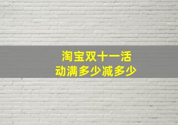 淘宝双十一活动满多少减多少