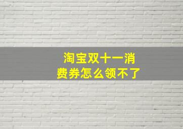 淘宝双十一消费券怎么领不了