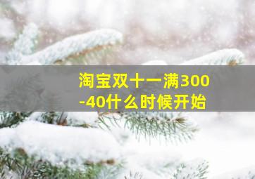 淘宝双十一满300-40什么时候开始