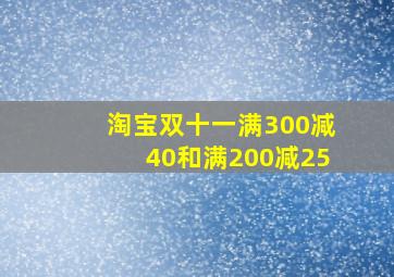 淘宝双十一满300减40和满200减25