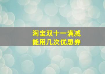 淘宝双十一满减能用几次优惠券