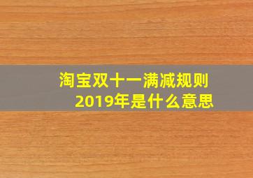 淘宝双十一满减规则2019年是什么意思