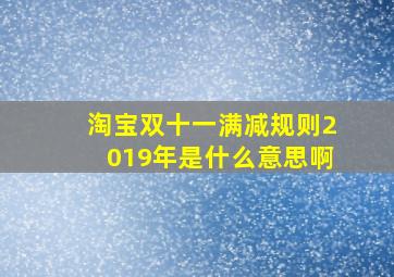 淘宝双十一满减规则2019年是什么意思啊