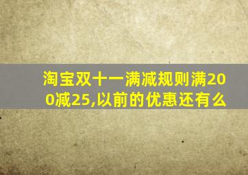 淘宝双十一满减规则满200减25,以前的优惠还有么