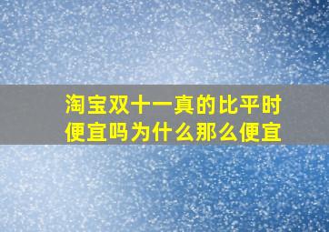 淘宝双十一真的比平时便宜吗为什么那么便宜