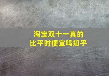 淘宝双十一真的比平时便宜吗知乎