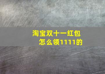 淘宝双十一红包怎么领1111的