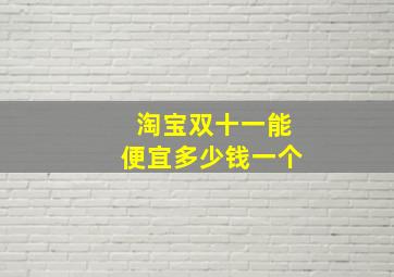 淘宝双十一能便宜多少钱一个