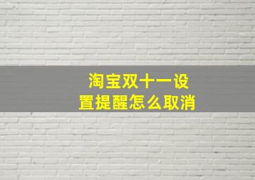 淘宝双十一设置提醒怎么取消