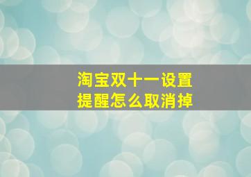 淘宝双十一设置提醒怎么取消掉