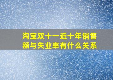 淘宝双十一近十年销售额与失业率有什么关系