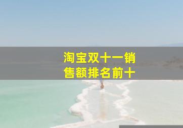 淘宝双十一销售额排名前十