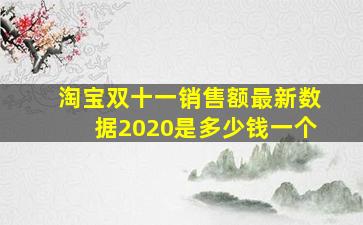 淘宝双十一销售额最新数据2020是多少钱一个