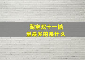 淘宝双十一销量最多的是什么