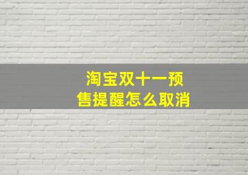 淘宝双十一预售提醒怎么取消