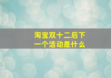 淘宝双十二后下一个活动是什么