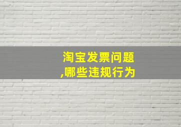 淘宝发票问题,哪些违规行为