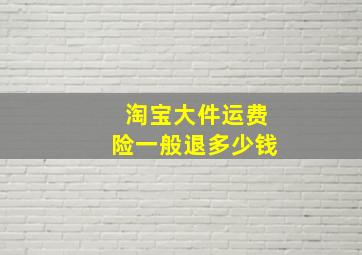 淘宝大件运费险一般退多少钱