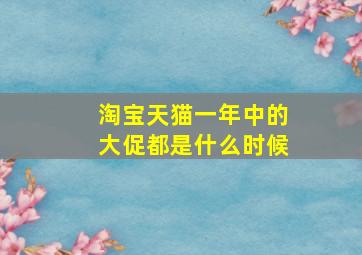 淘宝天猫一年中的大促都是什么时候