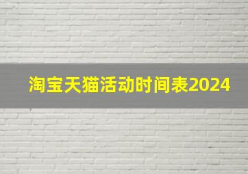 淘宝天猫活动时间表2024