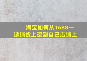 淘宝如何从1688一键铺货上架到自己店铺上